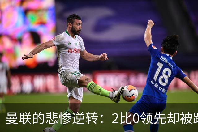 曼联的悲惨逆转：2比0领先却被踢出局，真是哭笑不得！